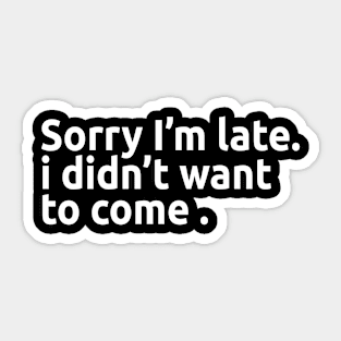 Sorry I'm late. I didn't want to come. Sticker